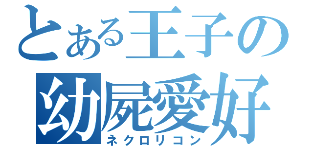 とある王子の幼屍愛好（ネクロリコン）