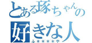 とある琢ちゃんの好きな人（ふ＊＊＊＊や）