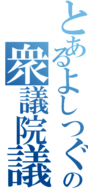 とあるよしつぐの衆議院議員（）