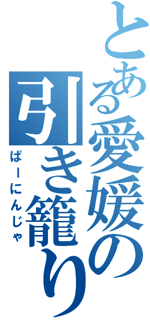 とある愛媛の引き籠り（ぱーにんじゃ）