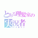 とある理髪室の実況者（マダ男カツ）