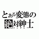 とある変態の絶対紳士（ツンデレ）