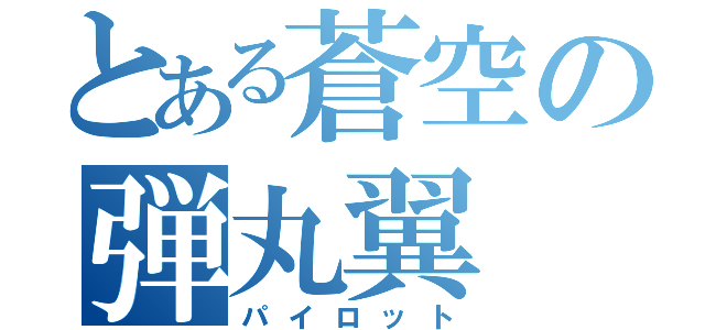 とある蒼空の弾丸翼（パイロット）