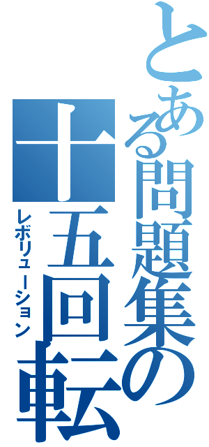 とある問題集の十五回転（レボリューション）