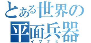 とある世界の平面兵器（イザナミ）