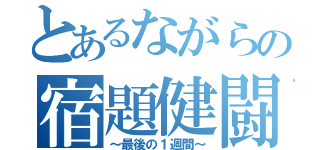 とあるながらの宿題健闘（～最後の１週間～）