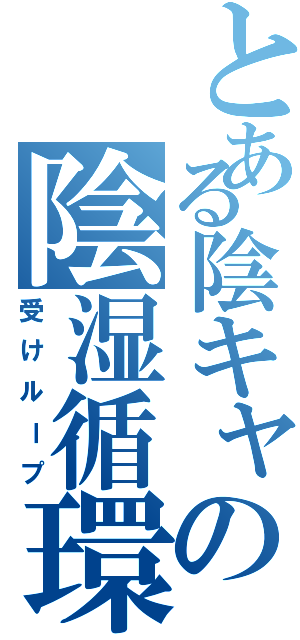 とある陰キャの陰湿循環（受けループ）