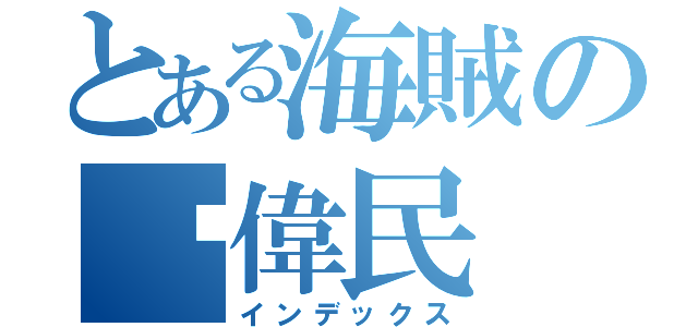 とある海賊の黃偉民（インデックス）