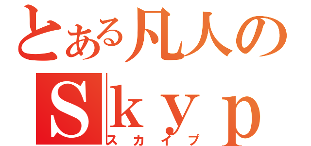 とある凡人のＳｋｙｐｅ（スカイプ）