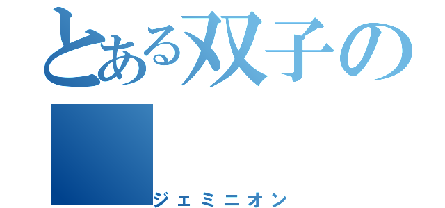 とある双子の（ジェミニオン）