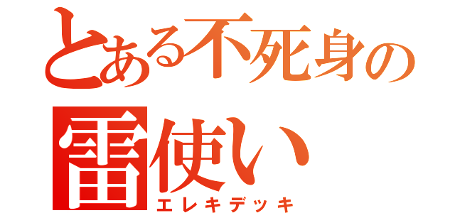 とある不死身の雷使い（エレキデッキ）