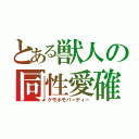 とある獣人の同性愛確（ケモホモパーティー）