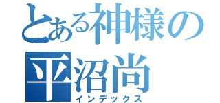 とある神様の平沼尚（インデックス）