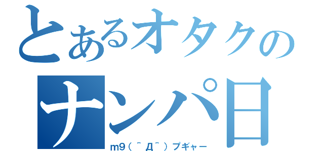 とあるオタクのナンパ日記（ｍ９（＾Д＾）プギャー）