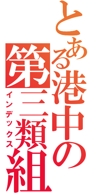 とある港中の第三類組（インデックス）