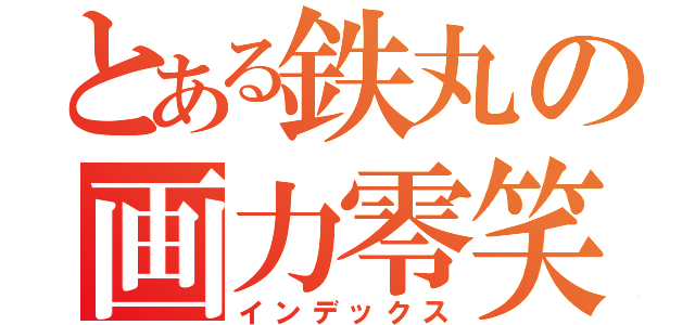 とある鉄丸の画力零笑（インデックス）