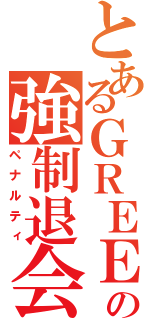 とあるＧＲＥＥの強制退会（ペナルティ）