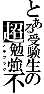 とある受験生の超勉強不足（オチフラグ）