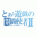 とある遊戯の開闢使者Ⅱ（ぶっこわれゲー）