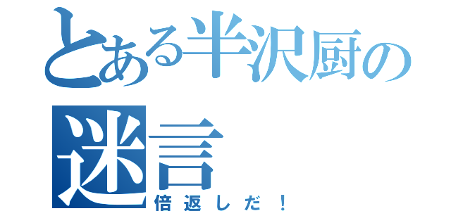 とある半沢厨の迷言（倍返しだ！）