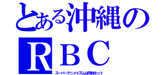 とある沖縄のＲＢＣ（スーパーアニメイズムは同時ネット）