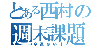 とある西村の週末課題が…（今週多い！）