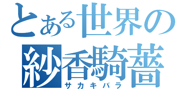 とある世界の紗香騎薔薇（サカキバラ）