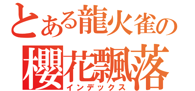 とある龍火雀の櫻花飄落（インデックス）