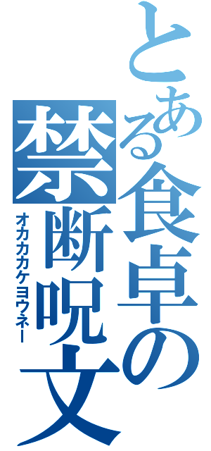 とある食卓の禁断呪文（オカカカケヨウネー）