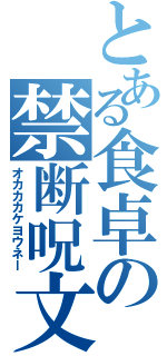 とある食卓の禁断呪文（オカカカケヨウネー）