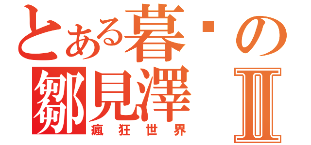 とある暮蟬の鄒見澤Ⅱ（瘋狂世界）