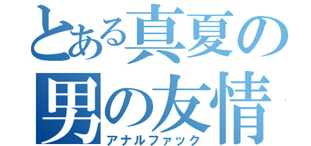 とある真夏の男の友情（アナルファック）