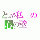 とある私の心の壁（Ａ）