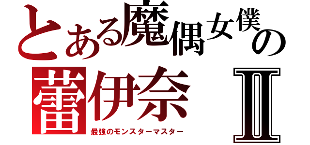 とある魔偶女僕の蕾伊奈Ⅱ（最強のモンスターマスター）