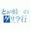 とある蛙のゲリラ行為（ダ・ダ・ダ！）