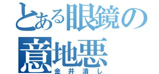 とある眼鏡の意地悪（金井潰し）