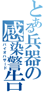 とある兵器の感染警告（バイオハザード）