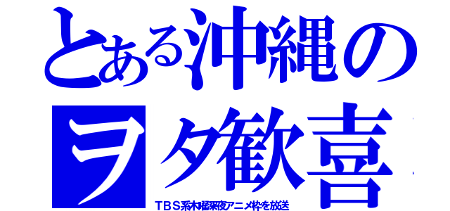 とある沖縄のヲタ歓喜（ＴＢＳ系木曜深夜アニメ枠を放送）