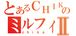 とあるＣＨＩＫＡのミルフィーユⅡ（ｃｈｉｋａ）