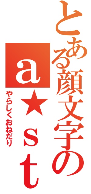 とある顔文字のａ★ｓｔａｒ（やらしくおねだり）