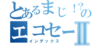 とあるまじ！？のエコセーズⅡ（インデックス）