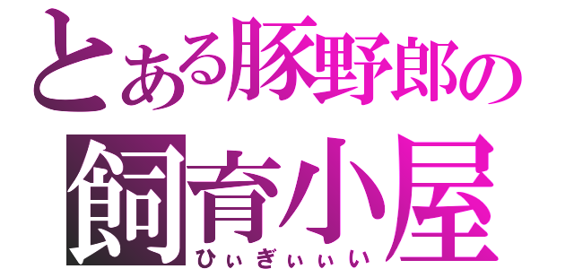 とある豚野郎の飼育小屋（ひぃぎぃぃい）