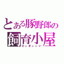 とある豚野郎の飼育小屋（ひぃぎぃぃい）