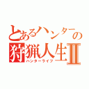 とあるハンターの狩猟人生Ⅱ（ハンターライフ）