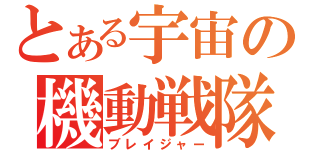 とある宇宙の機動戦隊（ブレイジャー）