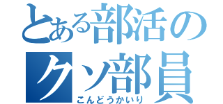 とある部活のクソ部員（こんどうかいり）