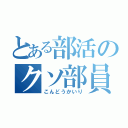 とある部活のクソ部員（こんどうかいり）