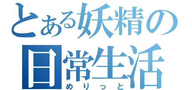 とある妖精の日常生活（めりっと）