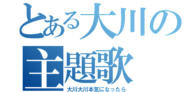 とある大川の主題歌（大川大川本気になったら）