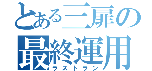 とある三扉の最終運用（ラストラン）